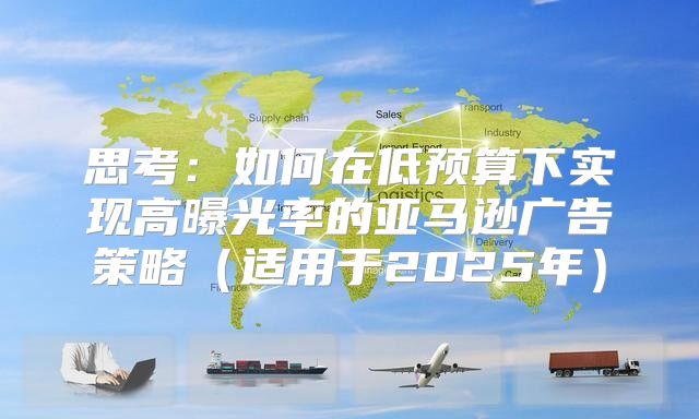 思考：如何在低预算下实现高曝光率的亚马逊广告策略适用于2025年