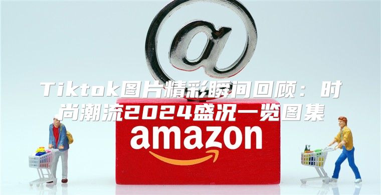 Tiktok图片精彩瞬间回顾：时尚潮流2025盛况一览图集