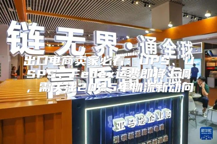 出口电商卖家必看：UPS、USPS、Fedex运费即将上调，需关注2025年物流新动向