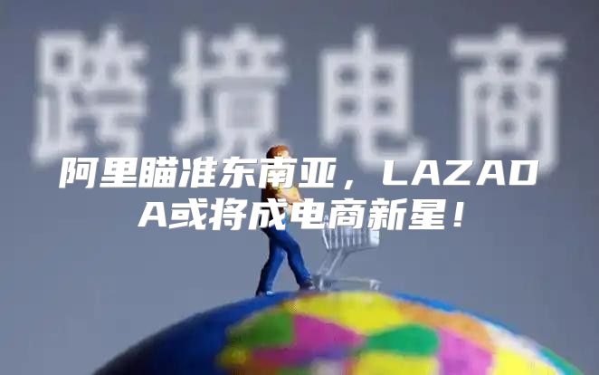 阿里瞄准东南亚，LAZADA或将成电商新星！