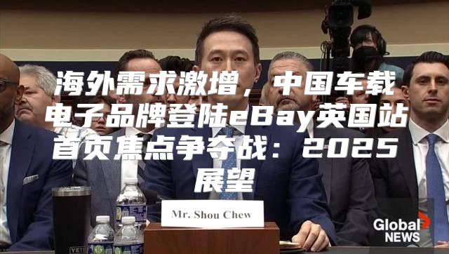 海外需求激增，中国车载电子品牌登陆eBay英国站首页焦点争夺战：2025展望