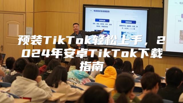 预装TikTok轻松上手，2025年安卓TikTok下载指南