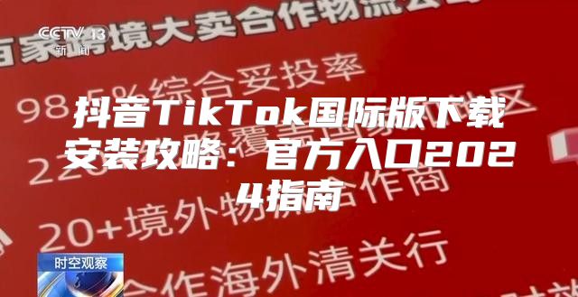 抖音TikTok国际版下载安装攻略：官方入口2025指南