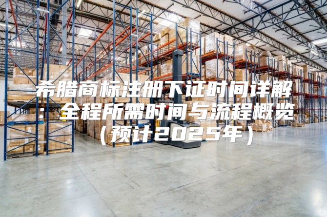 希腊商标注册下证时间详解：全程所需时间与流程概览预计2025年