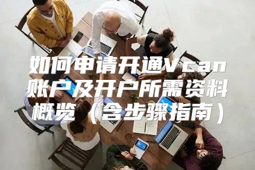 如何申请开通Vcan账户及开户所需资料概览含步骤指南