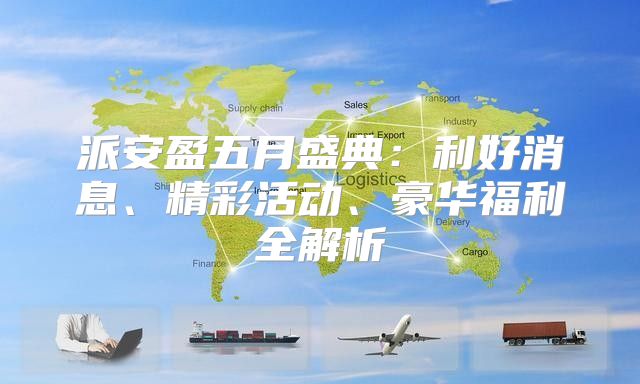 派安盈五月盛典：利好消息、精彩活动、豪华福利全解析