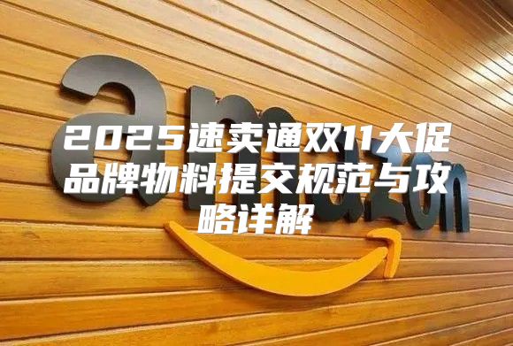 2025速卖通双11大促品牌物料提交规范与攻略详解