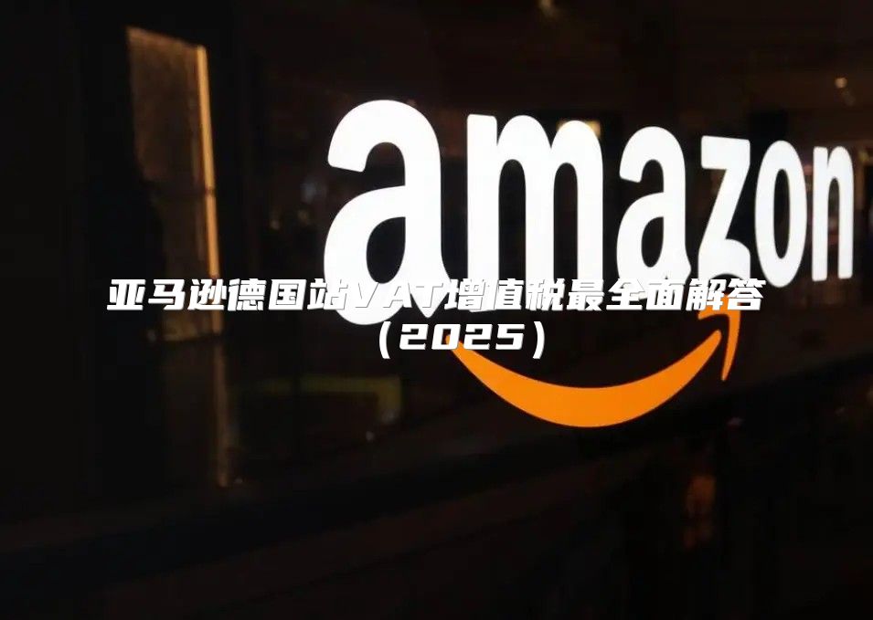 亚马逊德国站VAT增值税最全面解答2025