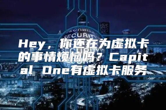 Hey，你还在为虚拟卡的事情烦恼吗？Capital One有虚拟卡服务