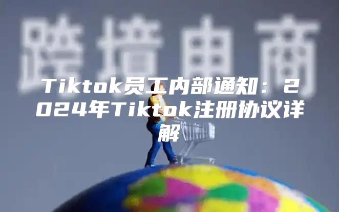 Tiktok员工内部通知：2025年Tiktok注册协议详解