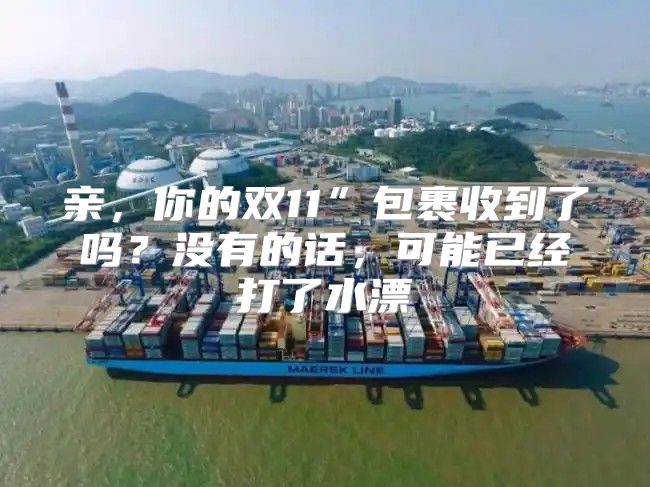 亲，你的双11”包裹收到了吗？没有的话，可能已经打了水漂