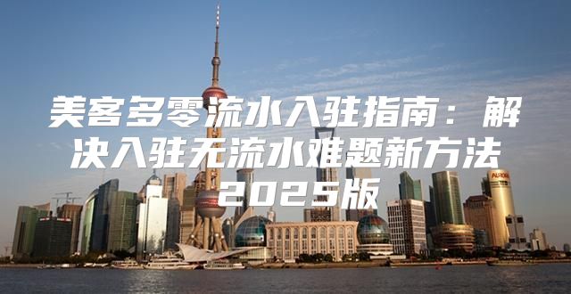 美客多零流水入驻指南：解决入驻无流水难题新方法 2025版