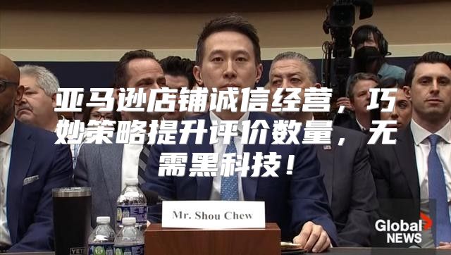 亚马逊店铺诚信经营，巧妙策略提升评价数量，无需黑科技！