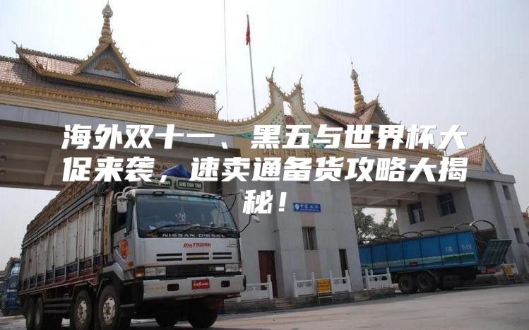海外双十一、黑五与世界杯大促来袭，速卖通备货攻略大揭秘！