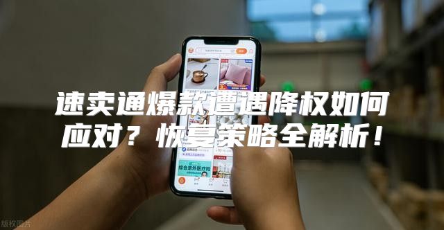 速卖通爆款遭遇降权如何应对？恢复策略全解析！