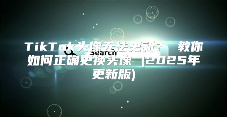 TikTok头像无法更新？ 教你如何正确更换头像 (2025年更新版)