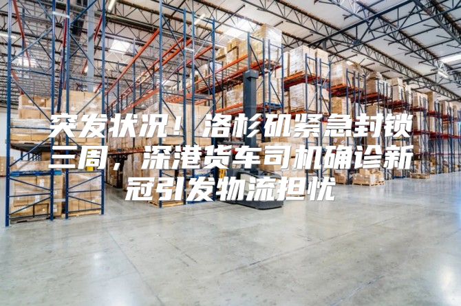 突发状况！洛杉矶紧急封锁三周，深港货车司机确诊新冠引发物流担忧