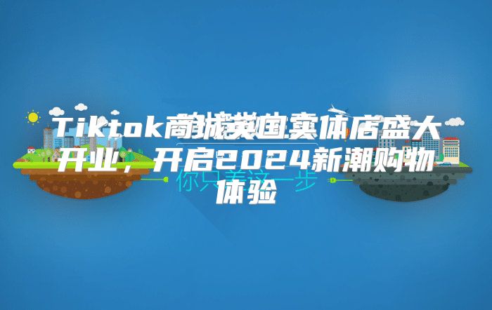 Tiktok商城英国实体店盛大开业，开启2025新潮购物体验