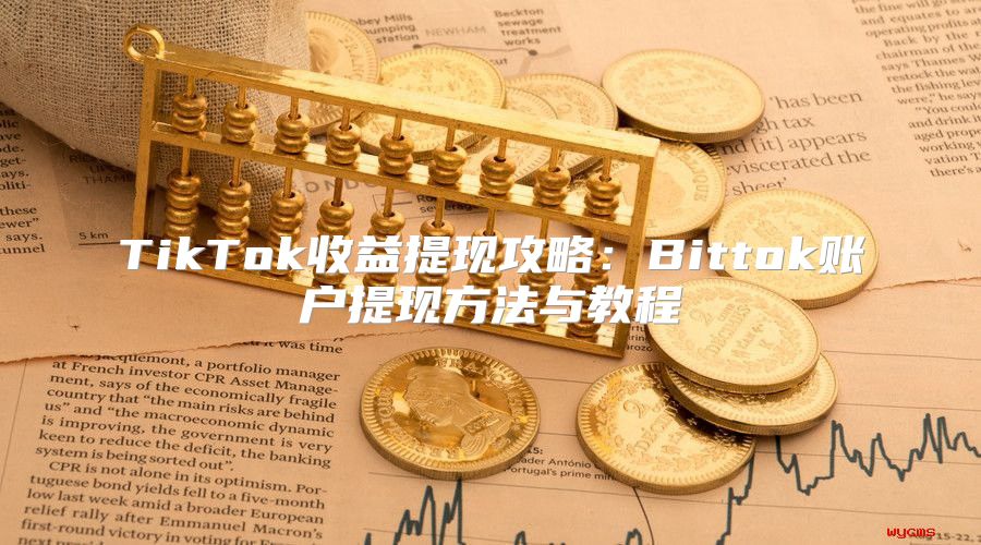 TikTok收益提现攻略：Bittok账户提现方法与教程
