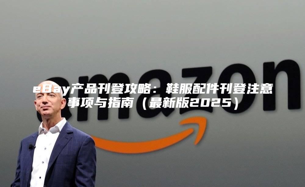 eBay产品刊登攻略：鞋服配件刊登注意事项与指南最新版2025