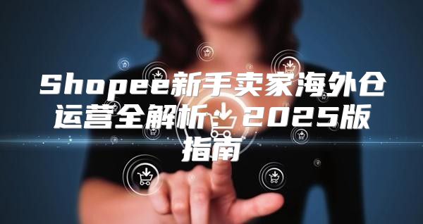 Shopee新手卖家海外仓运营全解析：2025版指南