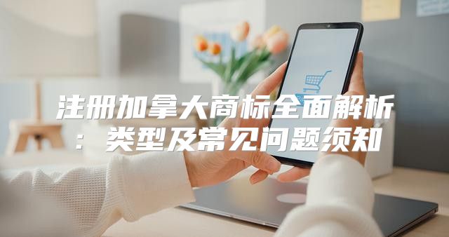 注册加拿大商标全面解析：类型及常见问题须知