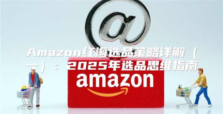 Amazon红海选品策略详解一：2025年选品思维指南
