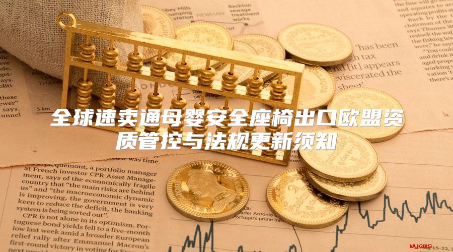 全球速卖通母婴安全座椅出口欧盟资质管控与法规更新须知