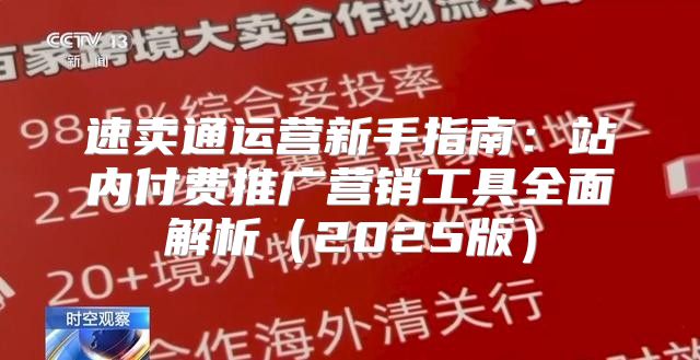 速卖通运营新手指南：站内付费推广营销工具全面解析2025版