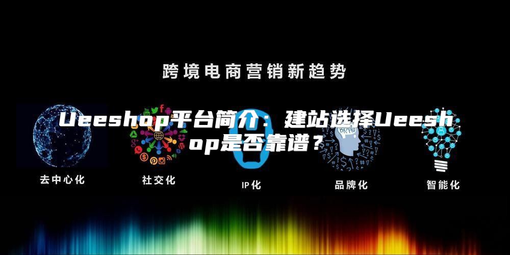 Ueeshop平台简介：建站选择Ueeshop是否靠谱？