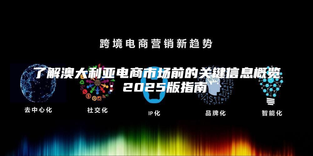 了解澳大利亚电商市场前的关键信息概览：2025版指南