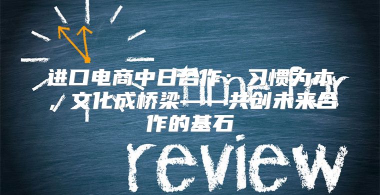 进口电商中日合作：习惯为本，文化成桥梁——共创未来合作的基石