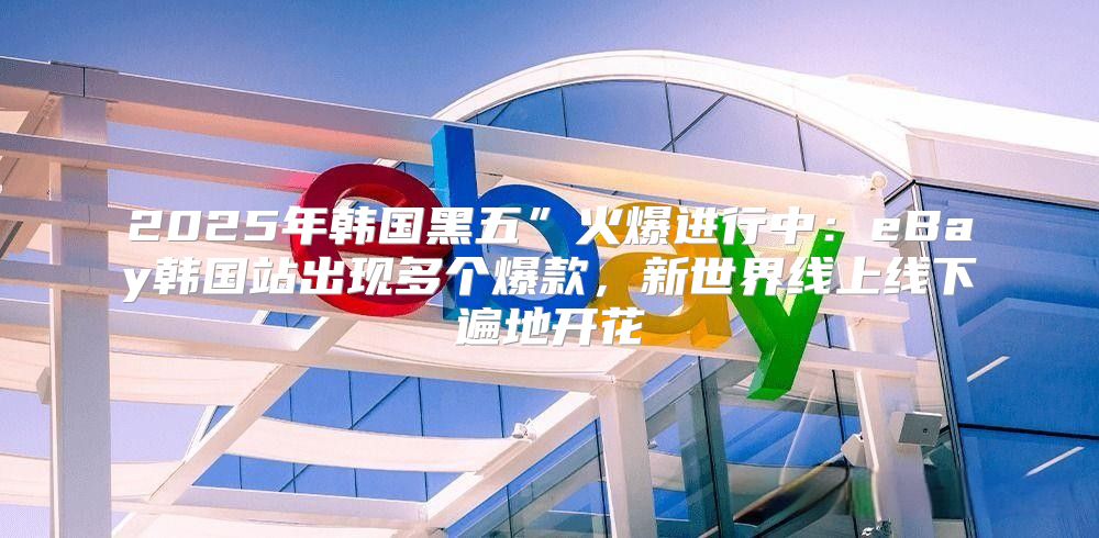 2025年韩国黑五”火爆进行中：eBay韩国站出现多个爆款，新世界线上线下遍地开花
