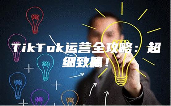 TikTok运营全攻略：超细致篇！