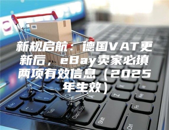 新规启航：德国VAT更新后，eBay卖家必填两项有效信息2025年生效