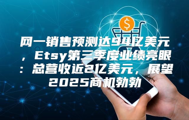 网一销售预测达94亿美元，Etsy第三季度业绩亮眼：总营收近2亿美元，展望2025商机勃勃