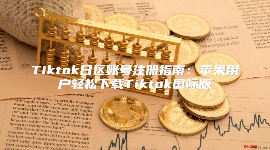 Tiktok日区账号注册指南：苹果用户轻松下载Tiktok国际版