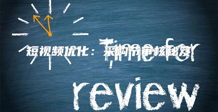 短视频优化：采购节审核秘笈！