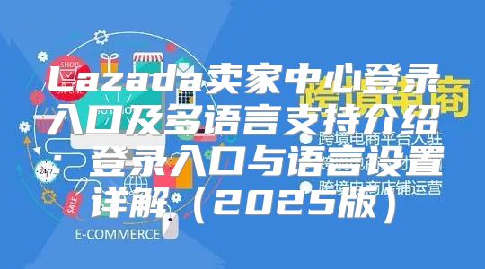 Lazada卖家中心登录入口及多语言支持介绍：登录入口与语言设置详解2025版