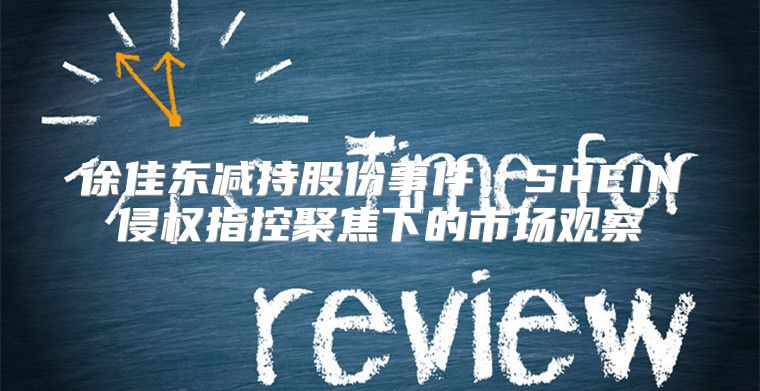 徐佳东减持股份事件，SHEIN侵权指控聚焦下的市场观察