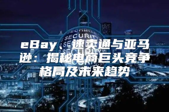 eBay、速卖通与亚马逊：揭秘电商巨头竞争格局及未来趋势