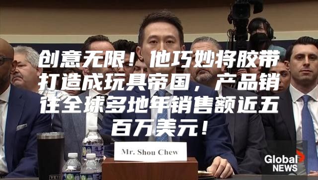 创意无限！他巧妙将胶带打造成玩具帝国，产品销往全球多地年销售额近五百万美元！