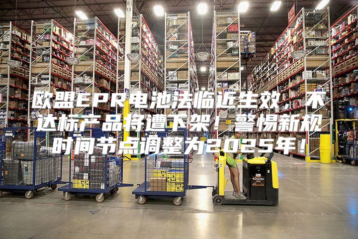 欧盟EPR电池法临近生效，不达标产品将遭下架！警惕新规时间节点调整为2025年！