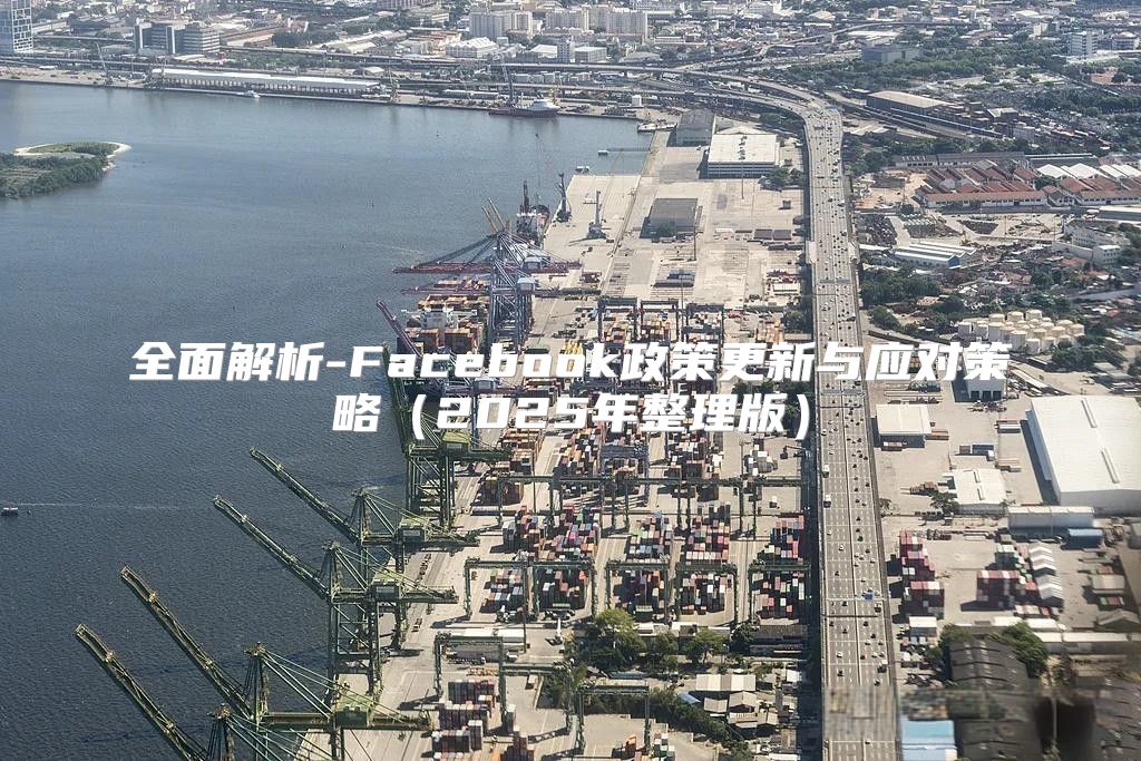 全面解析-Facebook政策更新与应对策略2025年整理版