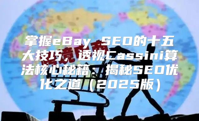 掌握eBay SEO的十五大技巧，透视Cassini算法核心秘籍：揭秘SEO优化之道2025版