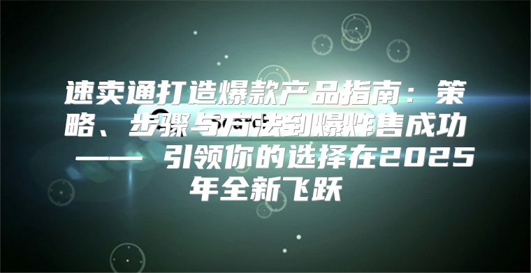 速卖通打造爆款产品指南：策略、步骤与方法到爆炸售成功 —— 引领你的选择在2025年全新飞跃