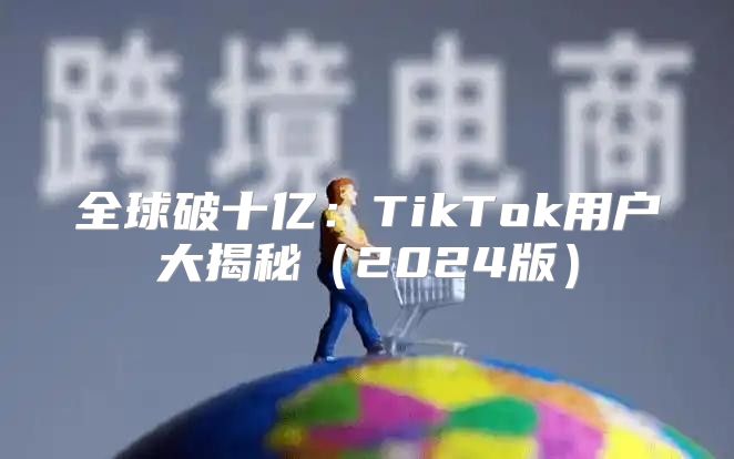 全球破十亿：TikTok用户大揭秘2025版