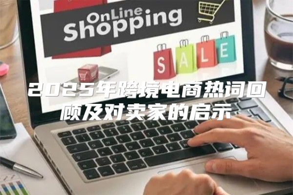 2025年跨境电商热词回顾及对卖家的启示