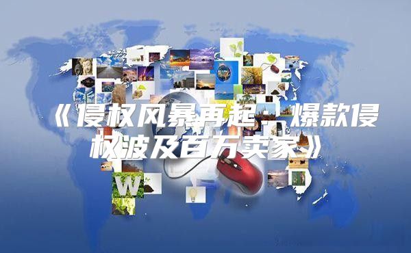 侵权风暴再起：爆款侵权波及百万卖家