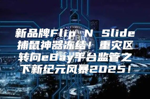 新品牌Flip N Slide捕鼠神器冻结！重灾区转向eBay平台监管之下新纪元风暴2025！
